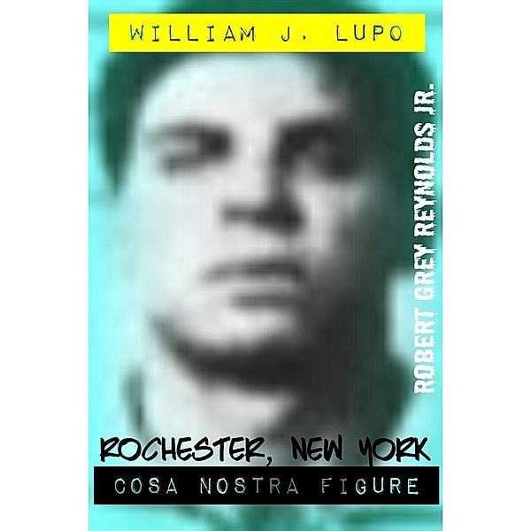 William J. Lupo Rochester, New York Cosa Nostra Figure, Robert Grey, Jr Reynolds