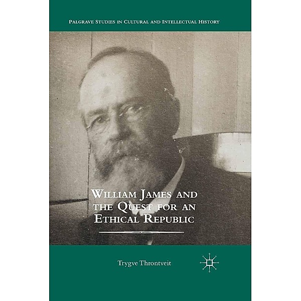 William James and the Quest for an Ethical Republic / Palgrave Studies in Cultural and Intellectual History, Trygve Throntveit