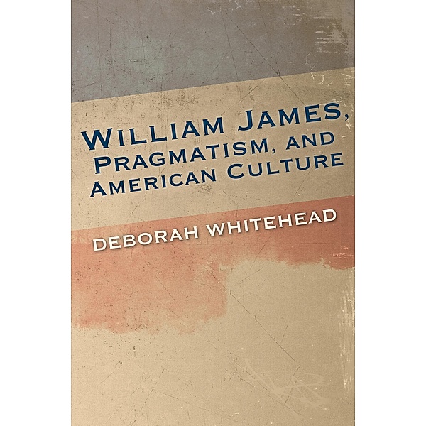 William James, Pragmatism, and American Culture / American Philosophy, Deborah Whitehead