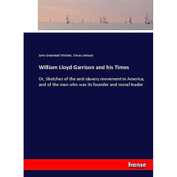 William Lloyd Garrison and his Times, John Greenleaf Whittier, Oliver Johnson