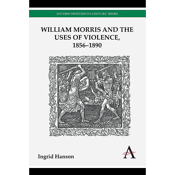 William Morris and the Uses of Violence, 1856-1890 / Anthem Nineteenth-Century Series, Ingrid Hanson