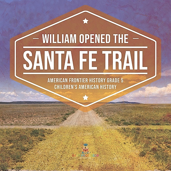 William Opened the Santa Fe Trail | American Frontier History Grade 5 | Children's American History / Baby Professor, Baby