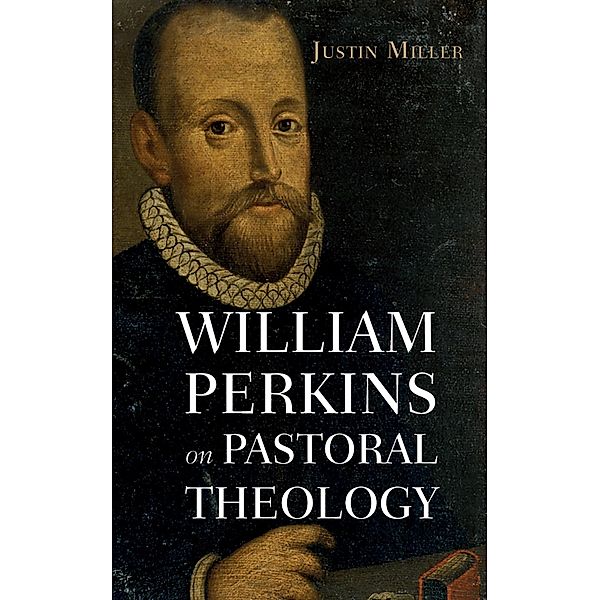 William Perkins on Pastoral Theology, Justin Miller