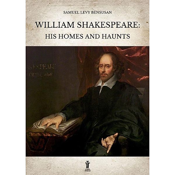 William Shakespeare: His homes and haunts, Samuel Levy Bensusan