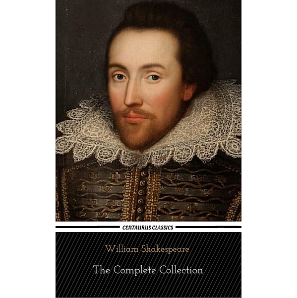 William Shakespeare: The Complete Collection (Centaurus Classics) [37 Plays + 160 Sonnets + 5 Poetry Books + 150 Illustrations], William Shakespeare