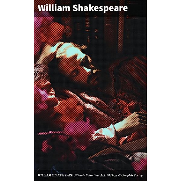 WILLIAM SHAKESPEARE Ultimate Collection: ALL 38 Plays & Complete Poetry, William Shakespeare
