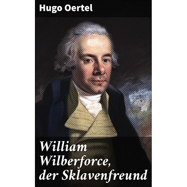 William Wilberforce, der Sklavenfreund, Hugo Oertel