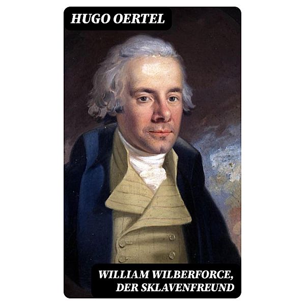 William Wilberforce, der Sklavenfreund, Hugo Oertel