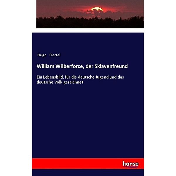 William Wilberforce, der Sklavenfreund, Hugo Oertel