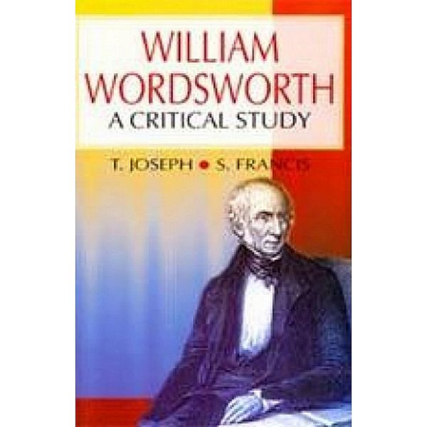 William Wordsworth A Critical Study (Encyclopaedia Of World Great Poets), T. Joseph, S. Francis