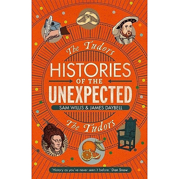 Willis, S: Histories of the Unexpected: The Tudors, Sam Willis, James Daybell
