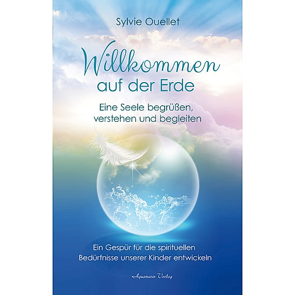 Willkommen auf der Erde - Eine Seele begrüssen, verstehen und begleiten, Sylvie Ouellet