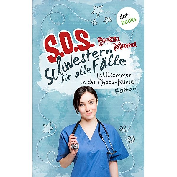 Willkommen in der Chaos-Klinik / SOS - Schwestern für alle Fälle Bd.1, Beatrix Mannel