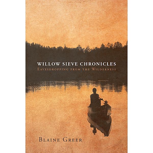 Willow Sieve Chronicles-Eavesdropping from the Wilderness, Blaine Greer