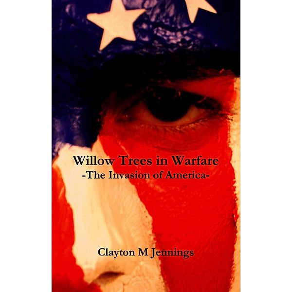 Willow Trees in Warfare: The Invasion of America, Clayton M Jennings