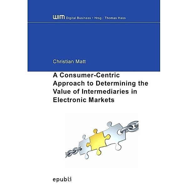 WIM Digital Business / A Consumer-Centric Approach to Determining the Value of Intermediaries in Electronic Markets, Christian Matt