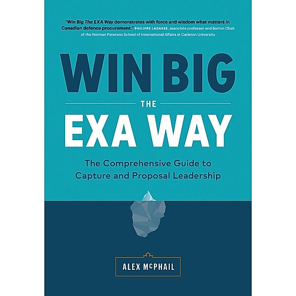 Win Big The EXA Way: The Comprehensive Guide to Capture and Proposal Leadership, Alex McPhail