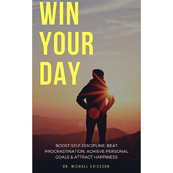 Win Your Day: Boost Self-Discipline, Beat Procrastination, Achieve Personal Goals & Attract Happiness, Michael Ericsson