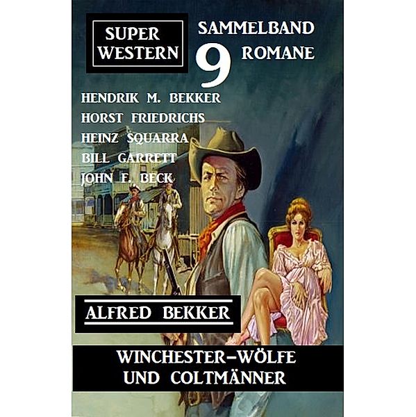 Winchester-Wölfe und Colt-Männer: Super Western Sammelband 9 Romane, Alfred Bekker, Hendrik M. Bekker, Bill Garrett, Heinz Squarra, Horst Friedrichs, John F. Beck