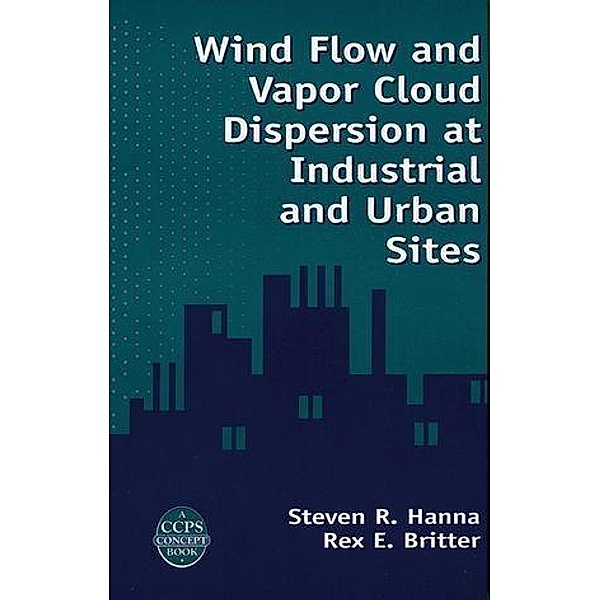 Wind Flow and Vapor Cloud Dispersion at Industrial and Urban Sites / A CCPS Concept Book, Steven R. Hanna, Rex E. Britter