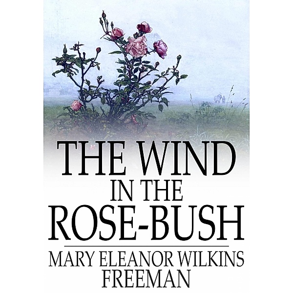 Wind in the Rose-Bush / The Floating Press, Mary E. Wilkins Freeman
