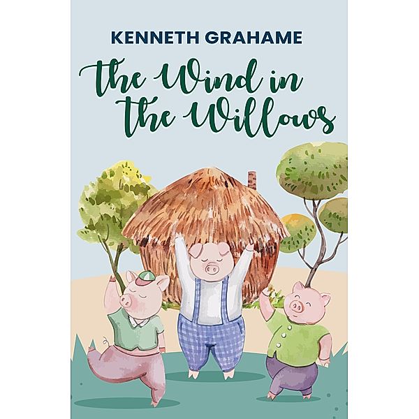 Wind in the Willows: The Original 1908 Unabridged and Complete Edition (Kenneth Grahame Classics), Grahame Kenneth Grahame