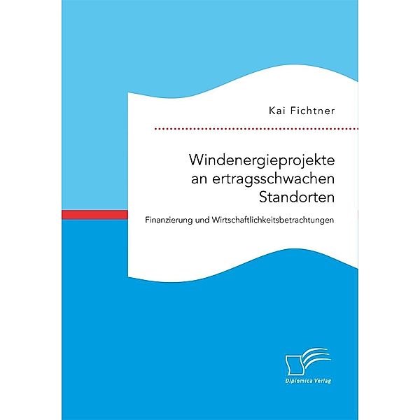 Windenergieprojekte an ertragsschwachen Standorten. Finanzierung und Wirtschaftlichkeitsbetrachtungen, Kai Fichtner