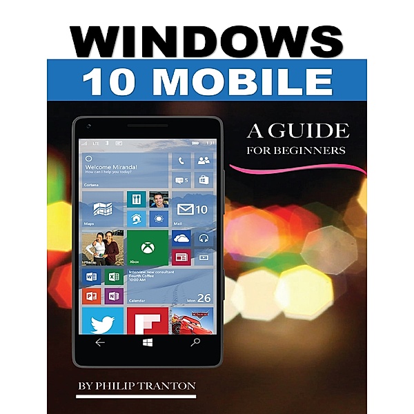 Windows 10 Mobile: A Guide for Beginners, Philip Tranton