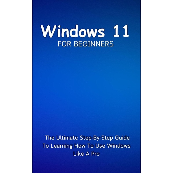 Windows 11 For Beginners: The Ultimate Step-By-Step Guide To Learning How To Use Windows Like A Pro, Voltaire Lumiere
