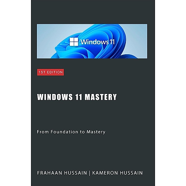 Windows 11 Mastery: From Foundation to Mastery, Kameron Hussain, Frahaan Hussain