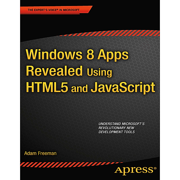 Windows 8 Apps Revealed Using HTML5 and JavaScript, Adam Freeman