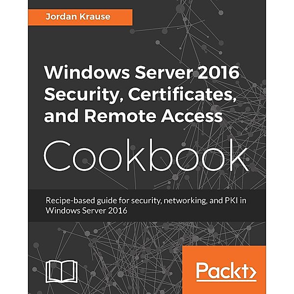 Windows Server 2016 Security, Certificates, and Remote Access Cookbook, Krause Jordan Krause