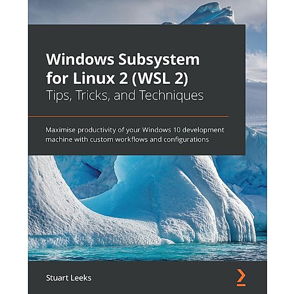 Windows Subsystem for Linux 2 (WSL 2) Tips, Tricks, and Techniques, Leeks Stuart Leeks