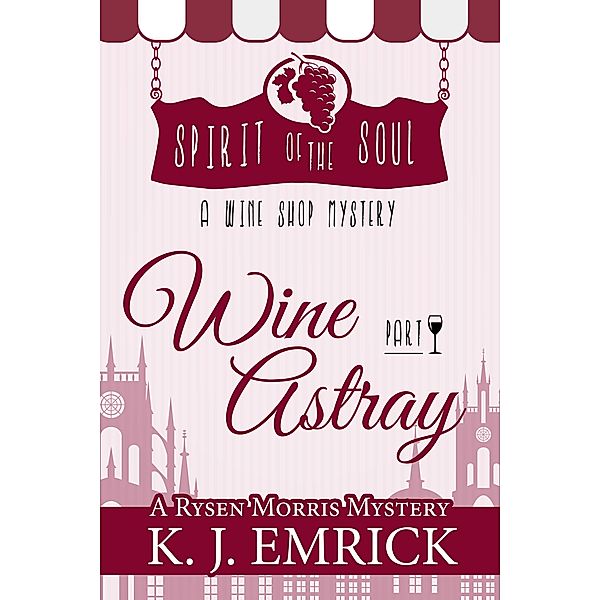 Wine Astray - Spirit of the Soul Wine Shop Mystery Part 1 (A Rysen Morris Mystery, #1) / A Rysen Morris Mystery, K. J. Emrick