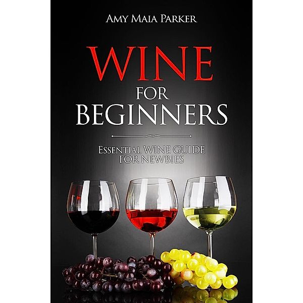 Wine for Beginners: Essential Wine Guide For Newbies (Wine & Spirits), Amy Maia Parker