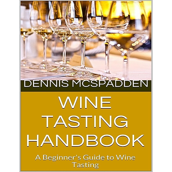 Wine Tasting Handbook: A Beginner's Guide to Wine Tasting, Dennis McSpadden