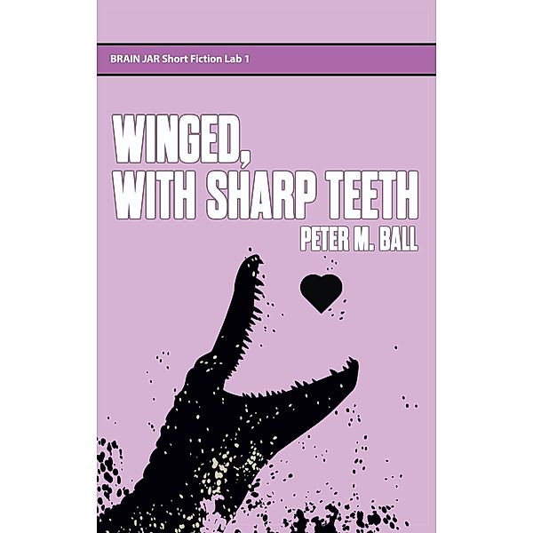 Winged, With Sharp Teeth (Brain Jar Press Short Fiction Lab, #1) / Brain Jar Press Short Fiction Lab, Peter M. Ball