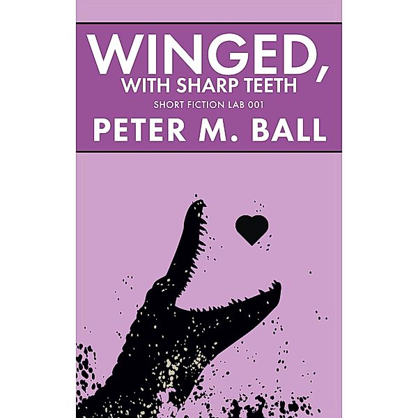 Winged, With Sharp Teeth (Short Fiction Lab, #1) / Short Fiction Lab, Peter M. Ball