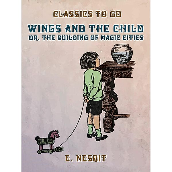 Wings and the Child, or, The Building of Magic Cities, E. Nesbit