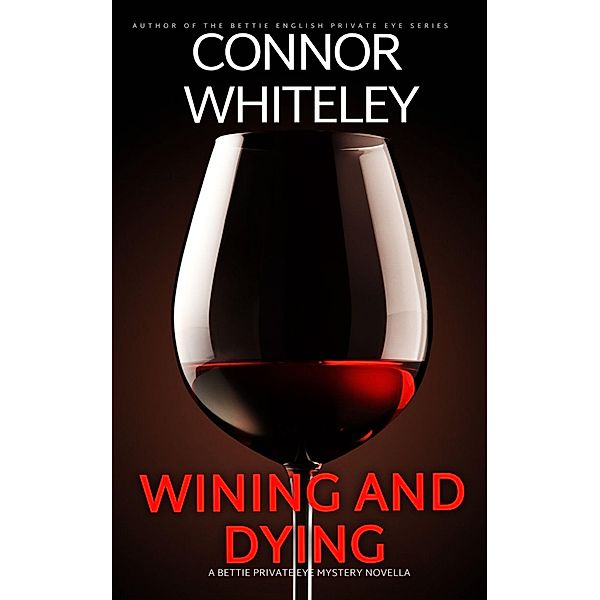 Wining And Dying: A Bettie Private Eye Mystery Novella (The Bettie English Private Eye Mysteries, #16) / The Bettie English Private Eye Mysteries, Connor Whiteley
