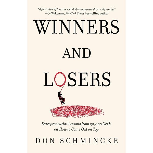 Winners and Losers: Entrepreneurial Lessons from 30,000 CEOs on How to Come Out on Top, Don Schmincke