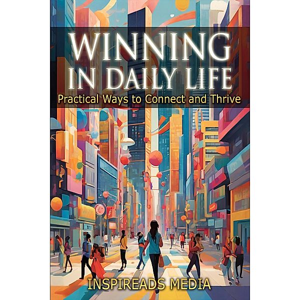 Winning in Daily Life: Practical Ways to Connect and Thrive, Inspireads Media