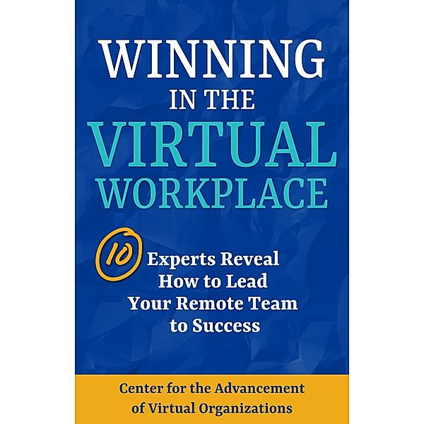 Winning in the Virtual Workplace: 10 Experts Reveal How to Lead your Remote Team to Success, Center for the Advancement of Virtual Organizations