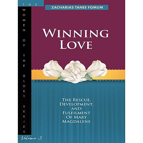 Winning Love: The Rescue, Development and Fulfilment of Mary Magdalene (Women of Glory, #3) / Women of Glory, Zacharias Tanee Fomum
