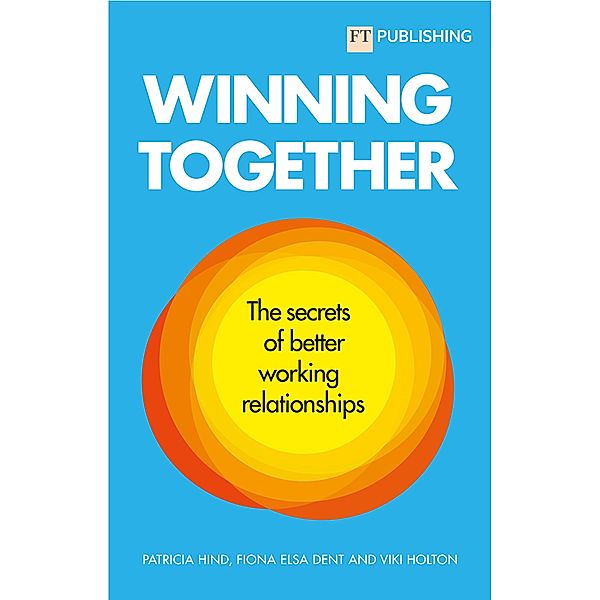 Winning Together: The Secrets of Working Relationships / FT Publishing International, Patricia Hind, Fiona Dent, Viki Holton