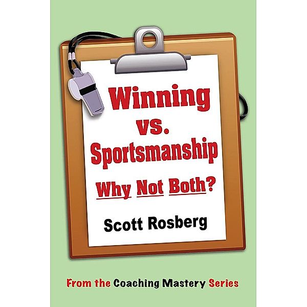 Winning vs. Sportsmanship: Why Not Both? (Coaching Mastery) / Coaching Mastery, Scott Rosberg