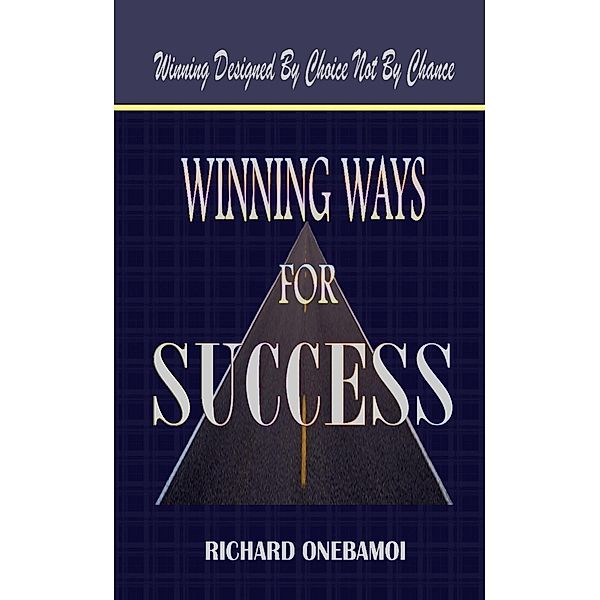 Winning Ways for Success: Winning Designed By Choice Not By Chance, Richard Onebamoi