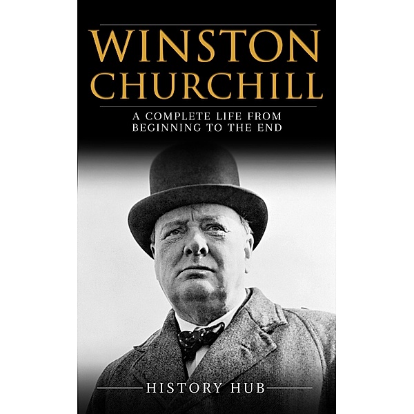 Winston Churchill: A Complete Life from Beginning to the End, History Hub