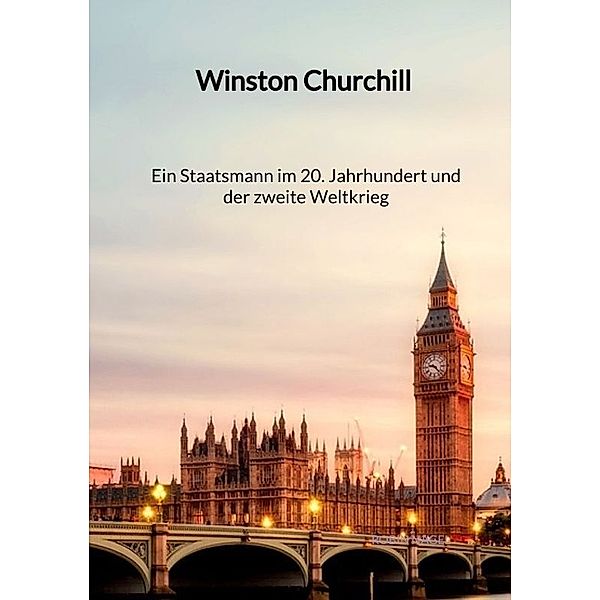 Winston Churchill - Ein Staatsmann im 20. Jahrhundert und der zweite Weltkrieg, Robin Nagel