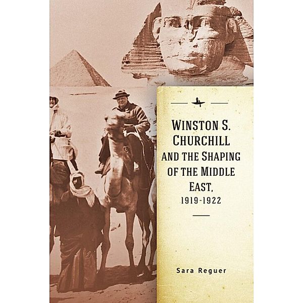 Winston S. Churchill and the Shaping of the Middle East, 1919-1922, Sara Reguer